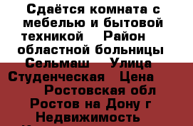 Сдаётся комната с мебелью и бытовой техникой. › Район ­ 2 областной больницы (Сельмаш) › Улица ­ Студенческая › Цена ­ 8 000 - Ростовская обл., Ростов-на-Дону г. Недвижимость » Квартиры аренда   . Ростовская обл.,Ростов-на-Дону г.